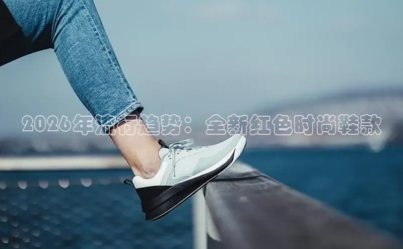 2026年流行趋势：全新红色时尚鞋款